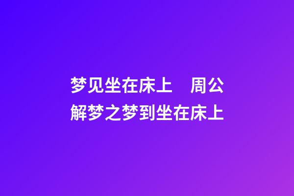 梦见坐在床上　周公解梦之梦到坐在床上